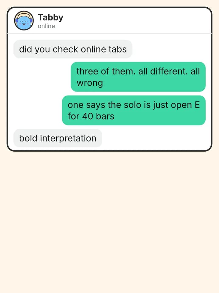 Chat story comic, slide 2: did you check online tabs / three of them. all different. all wrong / one says the solo is just open E for 40 bars / bold interpretation