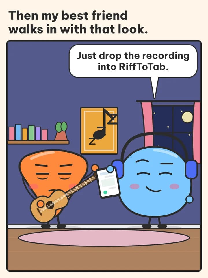 POV story comic, slide 5: Then my best friend walks in with that look. / Just drop the recording into RiffToTab.